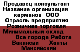 Продавец-консультант › Название организации ­ 5карманов, ООО › Отрасль предприятия ­ Розничная торговля › Минимальный оклад ­ 35 000 - Все города Работа » Вакансии   . Ханты-Мансийский